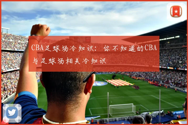 CBA足球场冷知识：你不知道的CBA与足球场相关冷知识