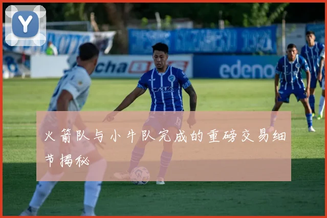 火箭队与小牛队完成的重磅交易细节揭秘
