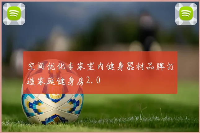空间优化专家室内健身器材品牌打造家庭健身房2.0