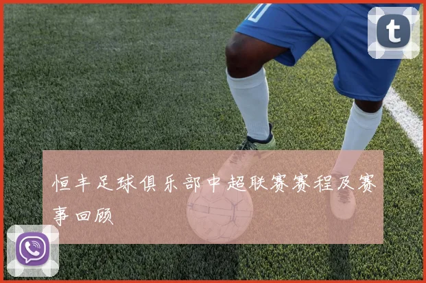 恒丰足球俱乐部中超联赛赛程及赛事回顾