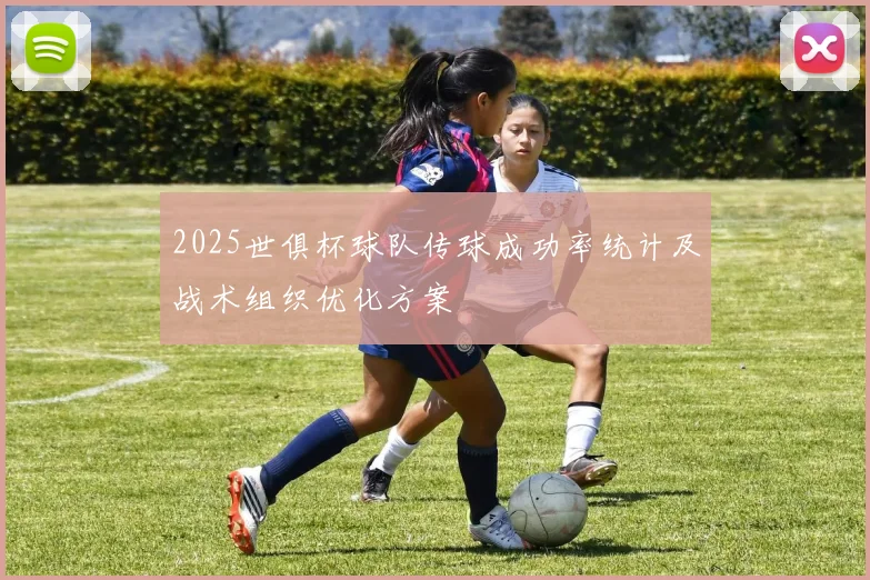 2025世俱杯球队传球成功率统计及战术组织优化方案