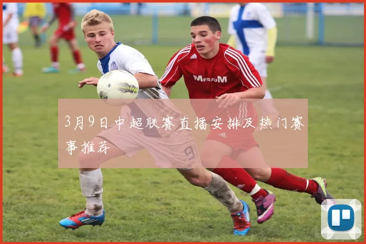 3月9日中超联赛直播安排及热门赛事推荐