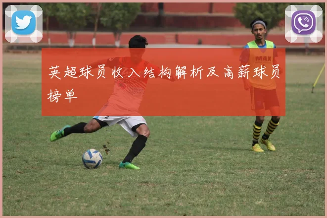英超球员收入结构解析及高薪球员榜单