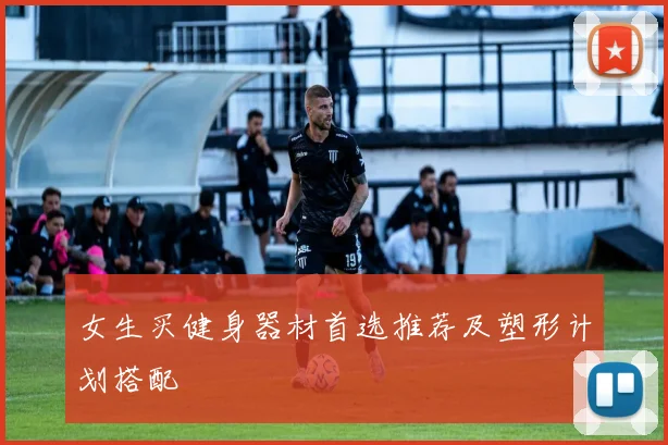 女生买健身器材首选推荐及塑形计划搭配