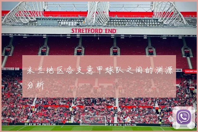 米兰地区各支意甲球队之间的渊源分析